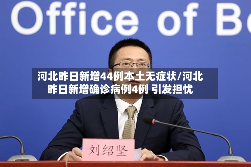 河北昨日新增44例本土无症状/河北昨日新增确诊病例4例 引发担忧-第2张图片