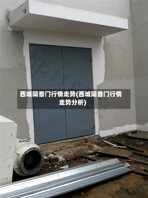 西城隔音门行情走势(西城隔音门行情走势分析)
