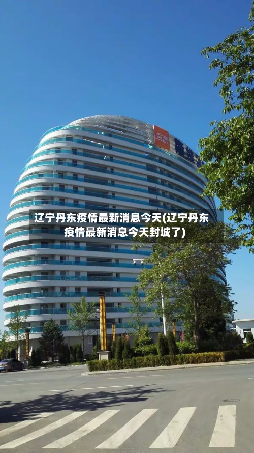 辽宁丹东疫情最新消息今天(辽宁丹东疫情最新消息今天封城了)