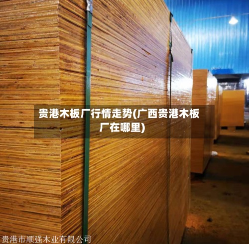 贵港木板厂行情走势(广西贵港木板厂在哪里)-第2张图片