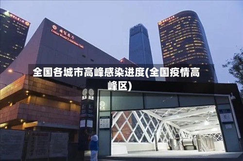 全国各城市高峰感染进度(全国疫情高峰区)