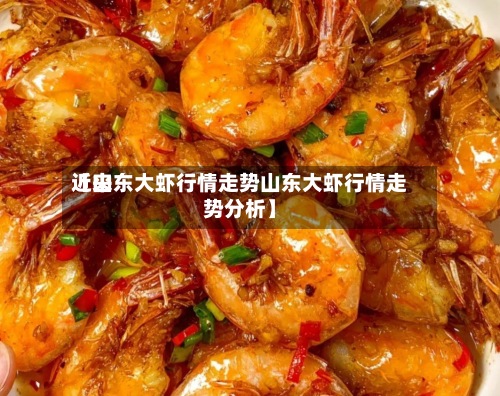 近来
【山东大虾行情走势山东大虾行情走势分析】