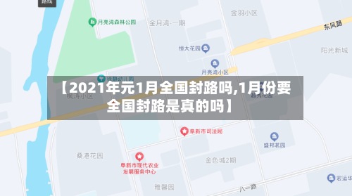 【2021年元1月全国封路吗,1月份要全国封路是真的吗】