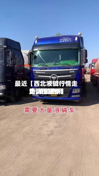 最近【西北液碱行情走势,液碱费用走势图最新】