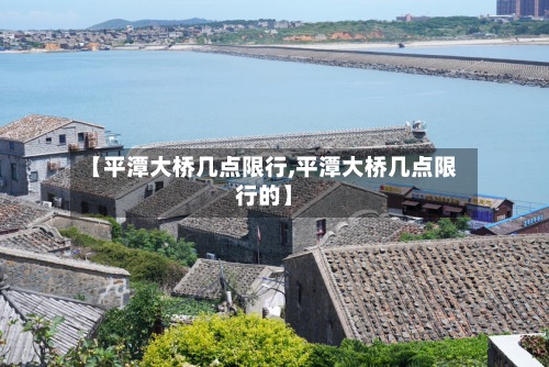 【平潭大桥几点限行,平潭大桥几点限行的】