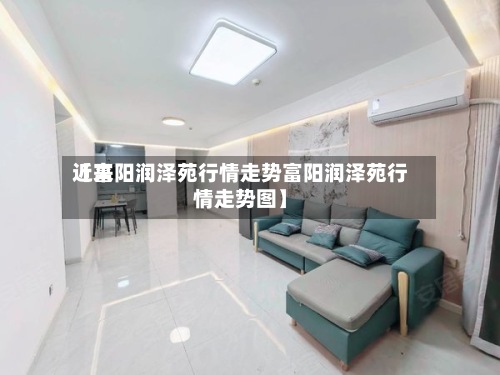 近来
【富阳润泽苑行情走势富阳润泽苑行情走势图】-第2张图片
