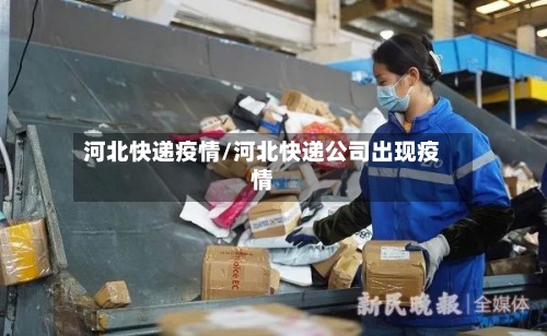 河北快递疫情/河北快递公司出现疫情-第2张图片