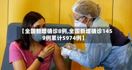 【全国新增确诊8例,全国新增确诊1459例累计5974例】