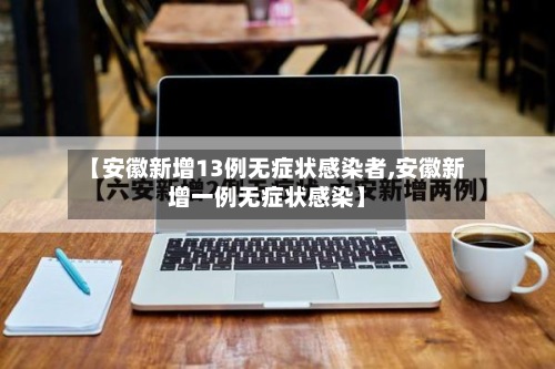 【安徽新增13例无症状感染者,安徽新增一例无症状感染】-第2张图片