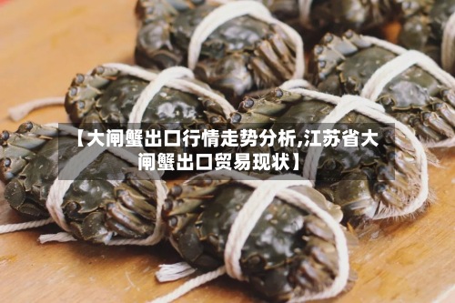 【大闸蟹出口行情走势分析,江苏省大闸蟹出口贸易现状】