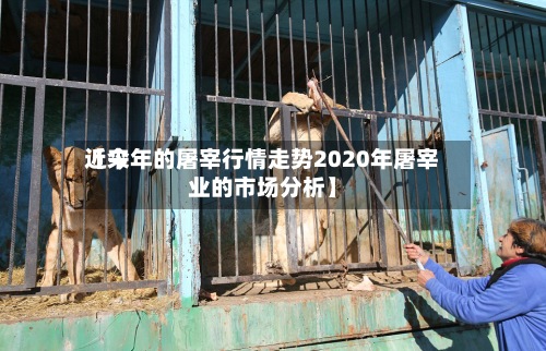 近来
【今年的屠宰行情走势2020年屠宰业的市场分析】-第2张图片