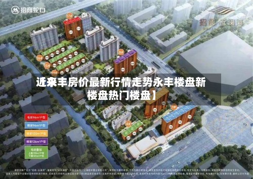 近来【永丰房价最新行情走势永丰楼盘新楼盘热门楼盘】-第2张图片