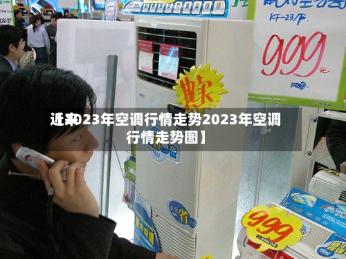 近来
【2023年空调行情走势2023年空调行情走势图】-第3张图片