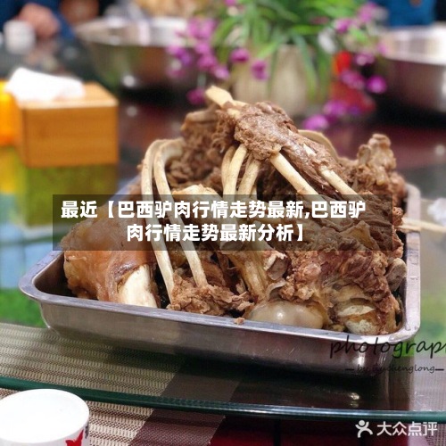 最近【巴西驴肉行情走势最新,巴西驴肉行情走势最新分析】-第3张图片