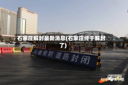 石家庄解封最新消息(石家庄终于解封了)