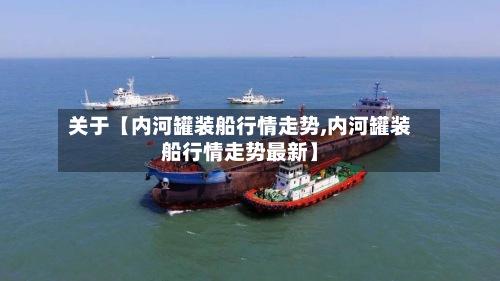 关于【内河罐装船行情走势,内河罐装船行情走势最新】-第2张图片
