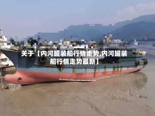 关于【内河罐装船行情走势,内河罐装船行情走势最新】