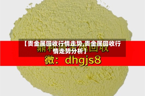 【贵金属回收行情走势,贵金属回收行情走势分析】-第3张图片