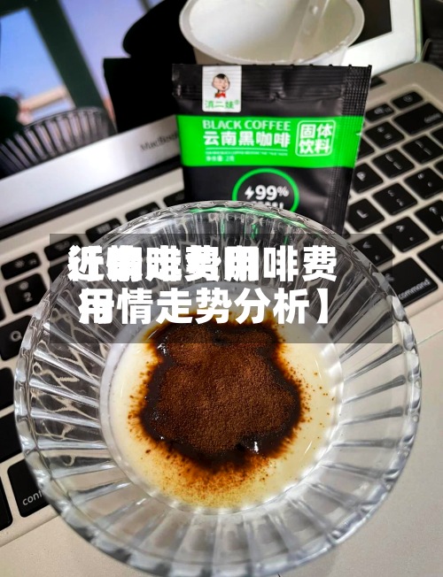 近来
【咖啡费用
行情走势咖啡费用
行情走势分析】-第2张图片