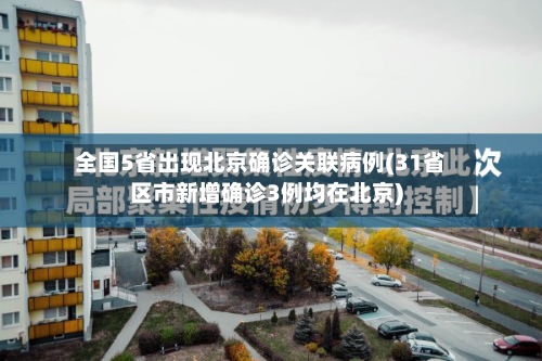 全国5省出现北京确诊关联病例(31省区市新增确诊3例均在北京)