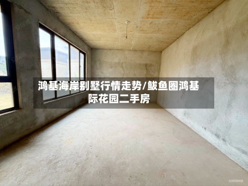 鸿基海岸别墅行情走势/鲅鱼圈鸿基际花园二手房