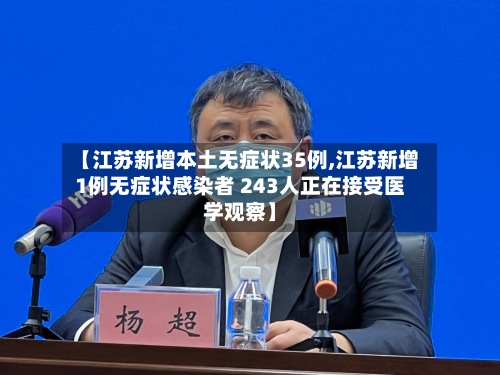 【江苏新增本土无症状35例,江苏新增1例无症状感染者 243人正在接受医学观察】