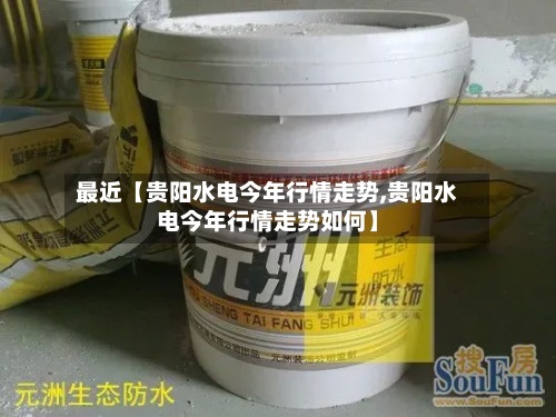 最近【贵阳水电今年行情走势,贵阳水电今年行情走势如何】