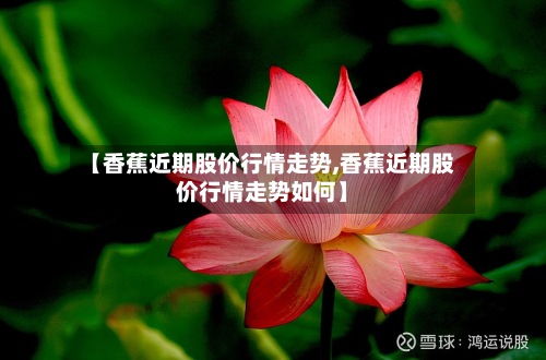 【香蕉近期股价行情走势,香蕉近期股价行情走势如何】-第3张图片