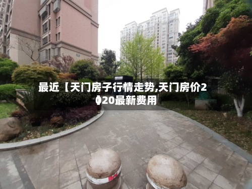 最近【天门房子行情走势,天门房价2020最新费用
】-第3张图片