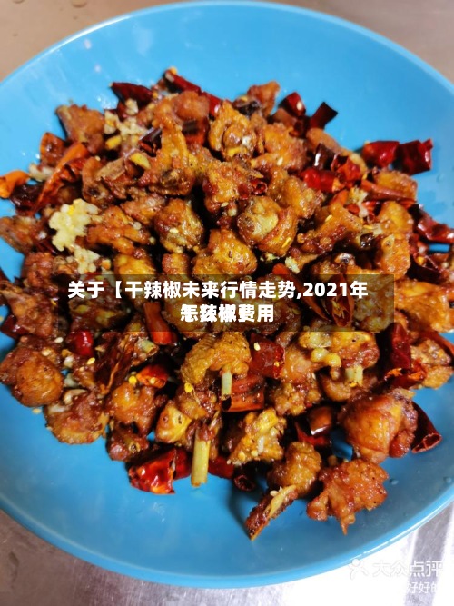 关于【干辣椒未来行情走势,2021年干辣椒费用怎么样】-第2张图片