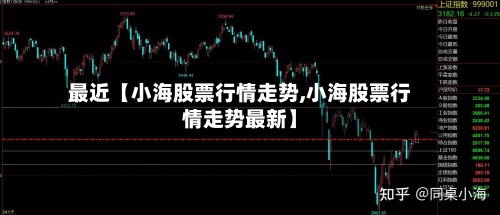 最近【小海股票行情走势,小海股票行情走势最新】-第2张图片