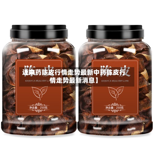 近来
【中药陈皮行情走势最新中药陈皮行情走势最新消息】
