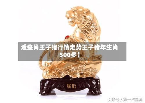 近来【生肖王子猪行情走势王子猪年生肖500多】