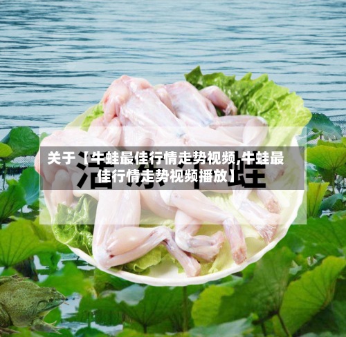 关于【牛蛙最佳行情走势视频,牛蛙最佳行情走势视频播放】
