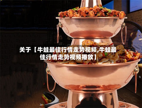 关于【牛蛙最佳行情走势视频,牛蛙最佳行情走势视频播放】-第2张图片