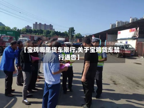 【宝鸡哪里货车限行,关于宝鸡货车禁行通告】-第3张图片