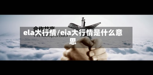 ela大行情/eia大行情是什么意思-第3张图片