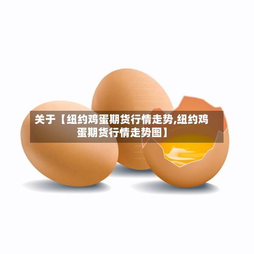 关于【纽约鸡蛋期货行情走势,纽约鸡蛋期货行情走势图】