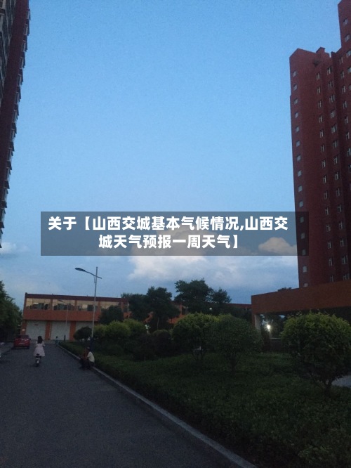 关于【山西交城基本气候情况,山西交城天气预报一周天气】-第2张图片
