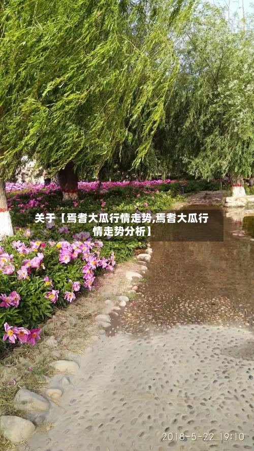 关于【焉耆大瓜行情走势,焉耆大瓜行情走势分析】-第2张图片