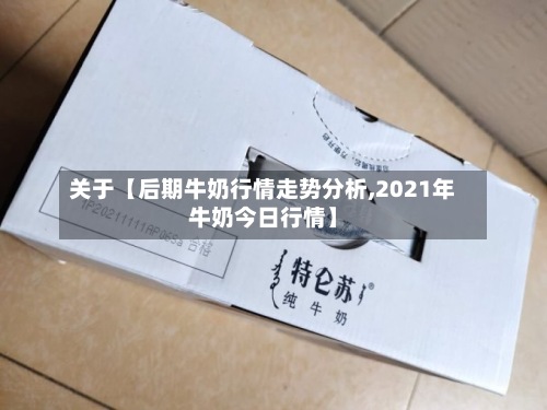 关于【后期牛奶行情走势分析,2021年牛奶今日行情】-第2张图片