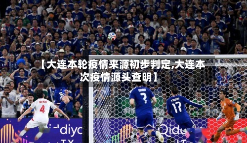 【大连本轮疫情来源初步判定,大连本次疫情源头查明】