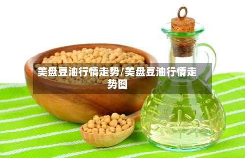 美盘豆油行情走势/美盘豆油行情走势图-第3张图片