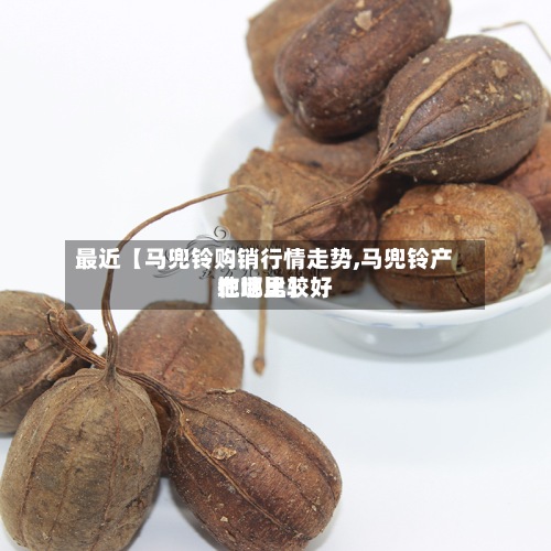 最近【马兜铃购销行情走势,马兜铃产地地比较好
在哪里】-第2张图片