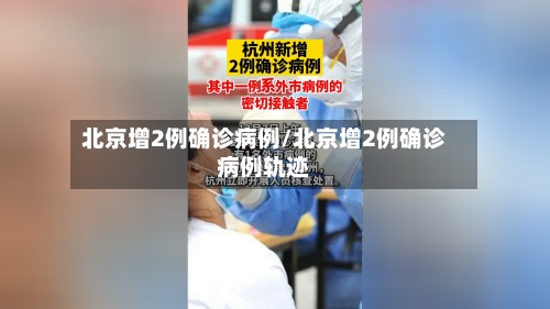 北京增2例确诊病例/北京增2例确诊病例轨迹