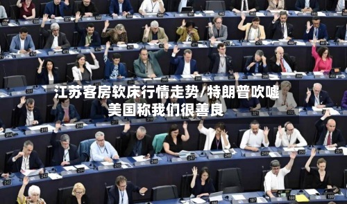江苏客房软床行情走势/特朗普吹嘘美国称我们很善良