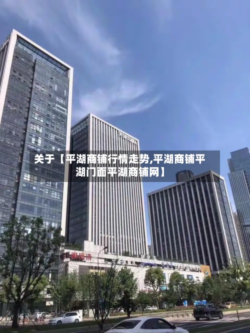关于【平湖商铺行情走势,平湖商铺平湖门面平湖商铺网】