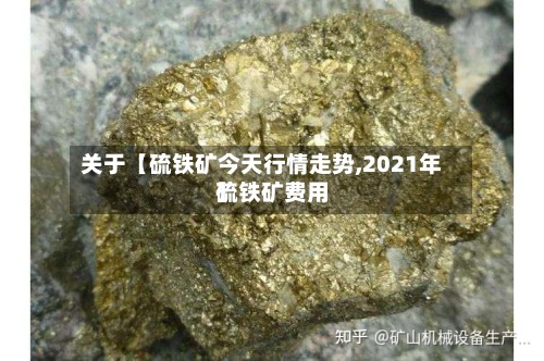 关于【硫铁矿今天行情走势,2021年硫铁矿费用】