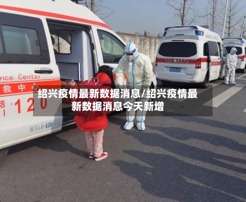 绍兴疫情最新数据消息/绍兴疫情最新数据消息今天新增