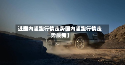 近来
【国内超跑行情走势国内超跑行情走势最新】-第2张图片